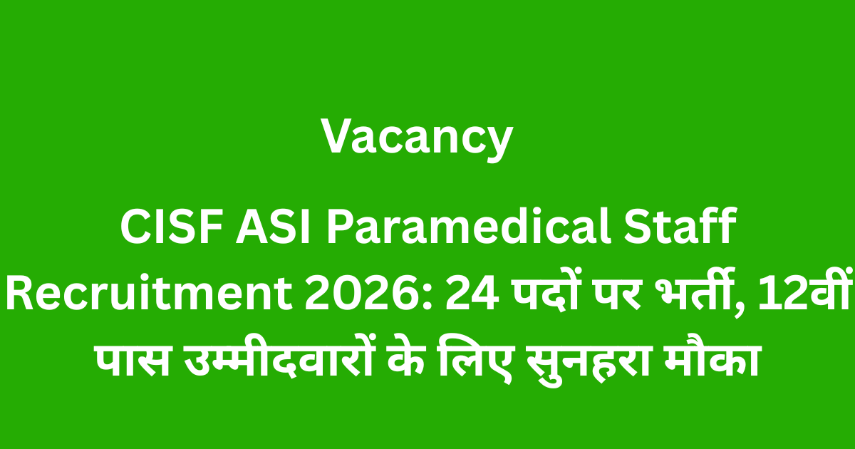 CISF ASI Paramedical Staff Recruitment 2026: 24 पदों पर भर्ती, 12वीं पास उम्मीदवारों के लिए सुनहरा मौका